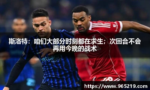 斯洛特：咱们大部分时刻都在求生；次回合不会再用今晚的战术